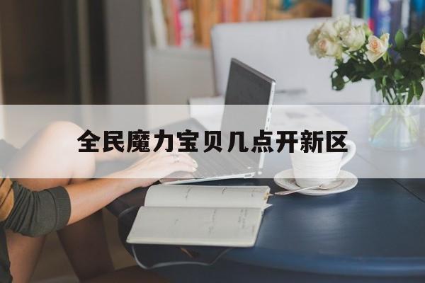 全民魔力宝贝几点开新区-腾讯魔力宝贝什么时候开新区