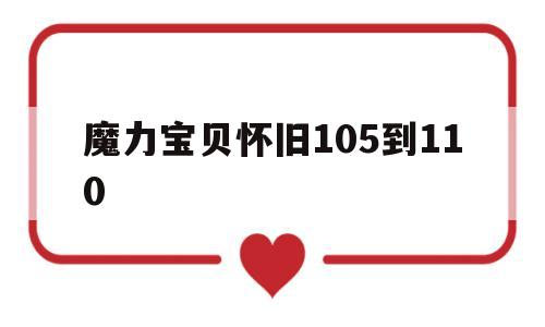 魔力宝贝怀旧105到110-魔力宝贝怀旧105到110多久