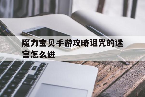 魔力宝贝手游攻略诅咒的迷宫怎么进-魔力宝贝手游攻略诅咒的迷宫怎么进入