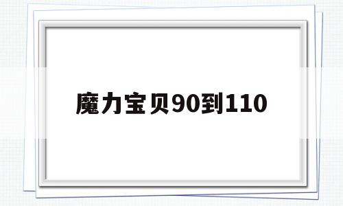 魔力宝贝90到110-魔力宝贝怀旧90到110级要多久