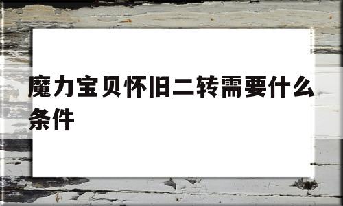 魔力宝贝怀旧二转需要什么条件-魔力宝贝怀旧二转需要什么条件才能打