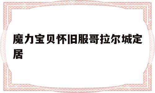 关于魔力宝贝怀旧服哥拉尔城定居的信息
