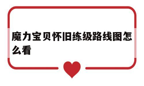 魔力宝贝怀旧练级路线图怎么看-魔力宝贝怀旧练级路线图怎么看的