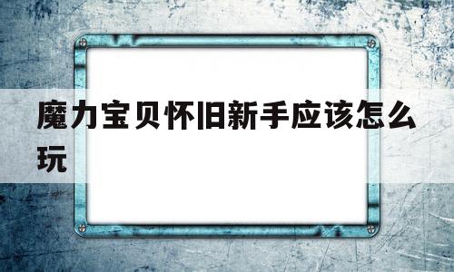 魔力宝贝怀旧新手应该怎么玩-魔力宝贝怀旧练级路线2021