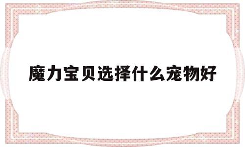 魔力宝贝选择什么宠物好-魔力宝贝宠物推荐2020