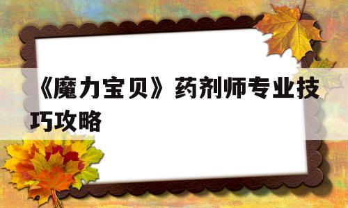 《魔力宝贝》药剂师专业技巧攻略的简单介绍