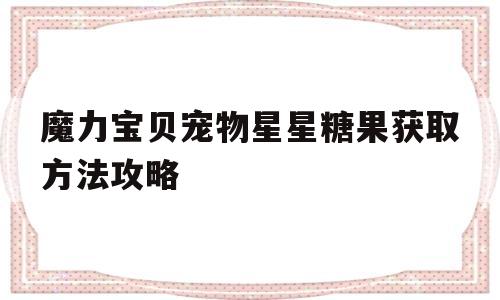 魔力宝贝宠物星星糖果获取方法攻略-魔力宝贝宠物星星糖果获取方法攻略图