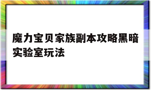 关于魔力宝贝家族副本攻略黑暗实验室玩法的信息