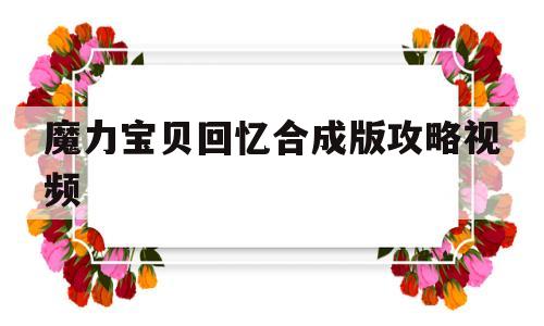 魔力宝贝回忆合成版攻略视频-魔力宝贝回忆合成版攻略视频教程