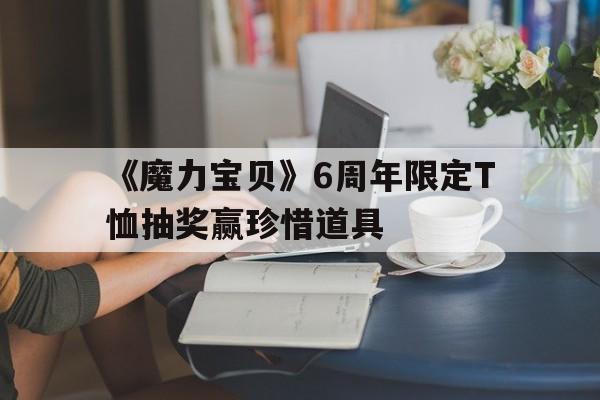 包含《魔力宝贝》6周年限定T恤抽奖赢珍惜道具的词条