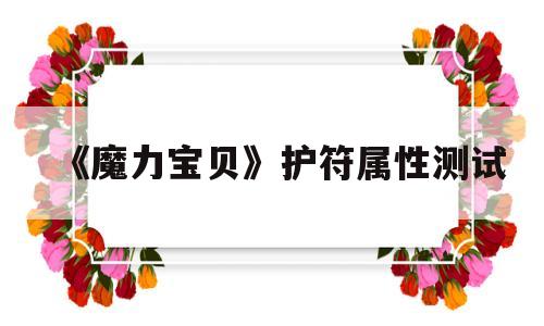 《魔力宝贝》护符属性测试-魔力宝贝宠物忠诚度怎么提升