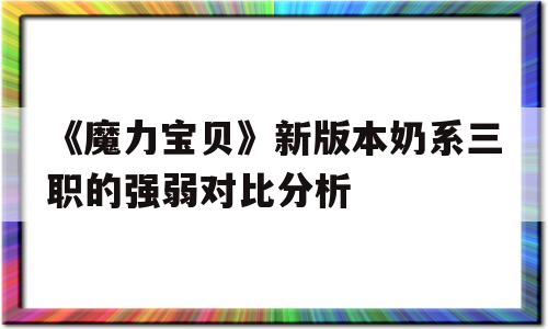 《魔力宝贝》新版本奶系三职的强弱对比分析的简单介绍