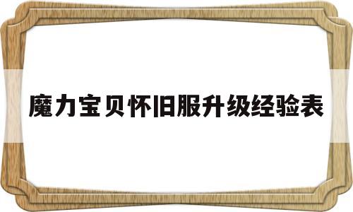 魔力宝贝怀旧服升级经验表-魔力宝贝怀旧服升级经验表最新