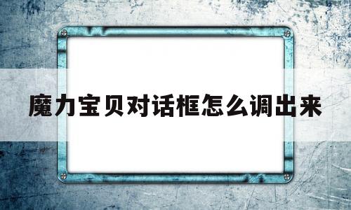 魔力宝贝对话框怎么调出来-魔力宝贝怎么调整游戏窗口大小