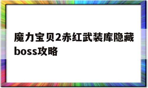 魔力宝贝2赤红武装库隐藏boss攻略-魔力宝贝2赤红武装库隐藏boss攻略视频