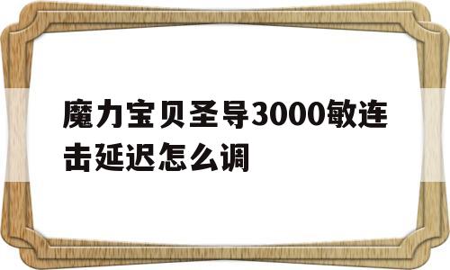 魔力宝贝圣导3000敏连击延迟怎么调的简单介绍