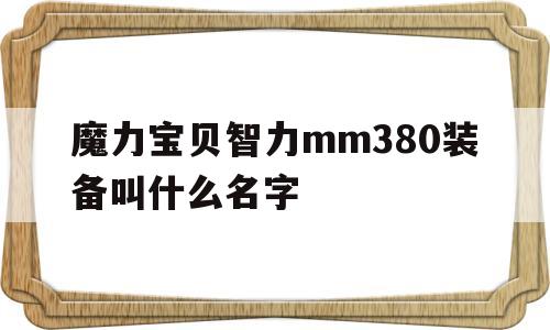 包含魔力宝贝智力mm380装备叫什么名字的词条