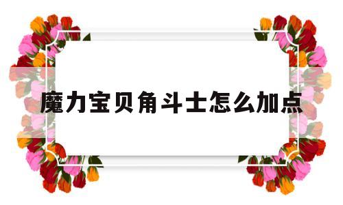 魔力宝贝角斗士怎么加点-魔力宝贝怀旧官方网站易玩通