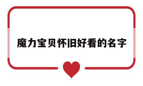 魔力宝贝怀旧好看的名字-魔力宝贝怀旧好看的名字怎么改