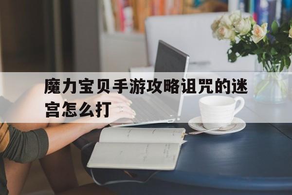 魔力宝贝手游攻略诅咒的迷宫怎么打-魔力宝贝手游攻略诅咒的迷宫怎么打开