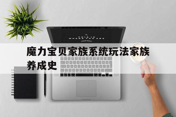 关于魔力宝贝家族系统玩法家族养成史的信息