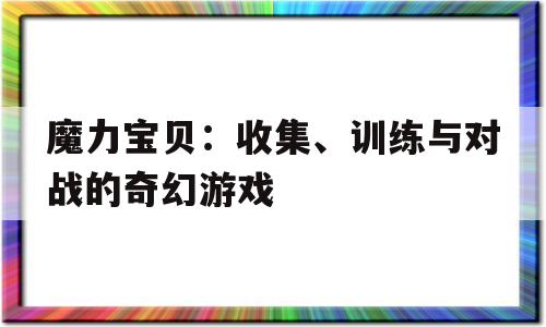 魔力宝贝：收集、训练与对战的奇幻游戏的简单介绍