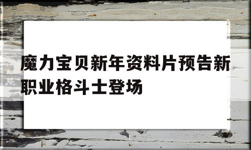 魔力宝贝新年资料片预告新职业格斗士登场的简单介绍