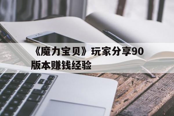 关于《魔力宝贝》玩家分享90版本赚钱经验的信息