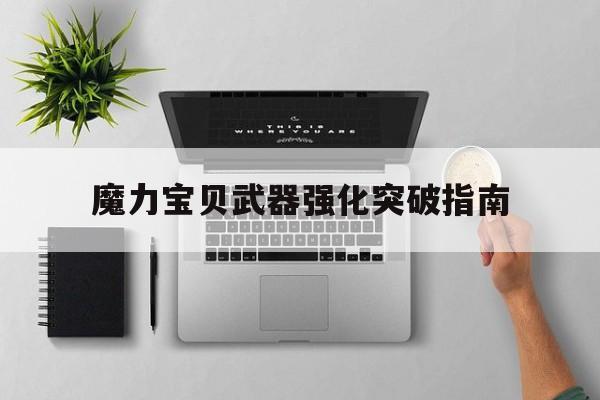 魔力宝贝武器强化突破指南-魔力宝贝武器强化突破指南在哪