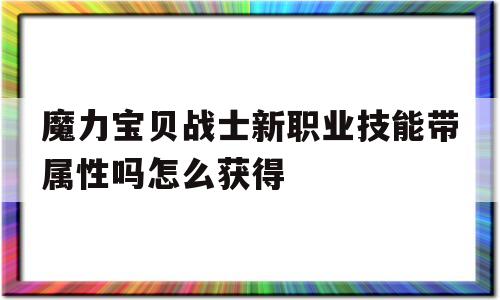 魔力宝贝战士新职业技能带属性吗怎么获得-魔力宝贝战士新职业技能带属性吗怎么获得的