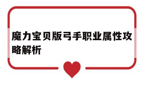 魔力宝贝版弓手职业属性攻略解析-魔力宝贝版弓手职业属性攻略解析大全