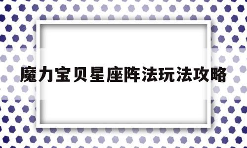 魔力宝贝星座阵法玩法攻略-魔力宝贝星座阵法玩法攻略大全