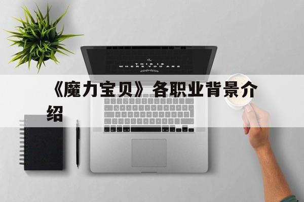 《魔力宝贝》各职业背景介绍的简单介绍