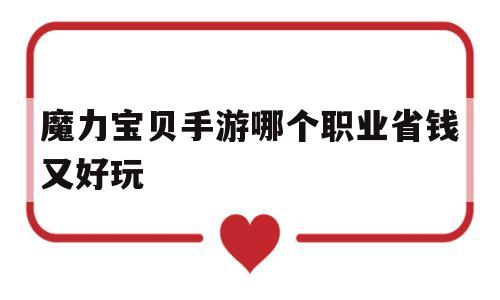 魔力宝贝手游哪个职业省钱又好玩-魔力宝贝手游哪个职业省钱又好玩的