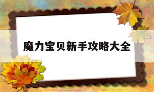 魔力宝贝新手攻略大全-魔力宝贝新手攻略大全最新