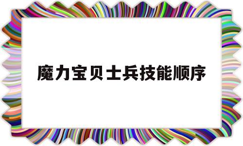 魔力宝贝士兵技能顺序-魔力宝贝士兵可以带什么任务