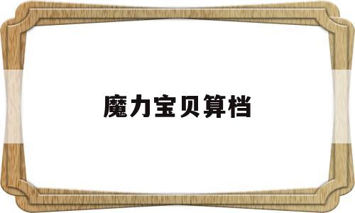 魔力宝贝算档-魔力宝贝 算档