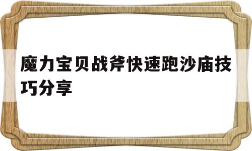 魔力宝贝战斧快速跑沙庙技巧分享的简单介绍