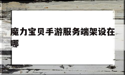魔力宝贝手游服务端架设在哪-魔力宝贝手游服务端架设在哪里