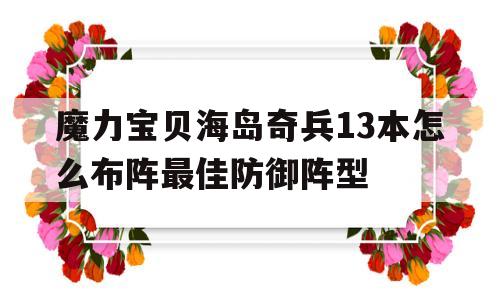 关于魔力宝贝海岛奇兵13本怎么布阵最佳防御阵型的信息