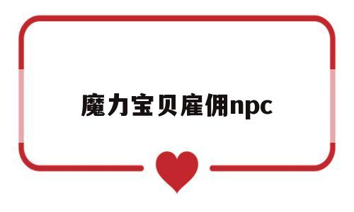 魔力宝贝雇佣npc-魔力宝贝手游雇佣npc