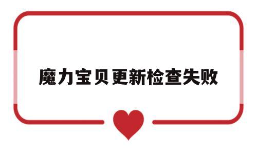 魔力宝贝更新检查失败-魔力宝贝 更新程序无法进行文件复制