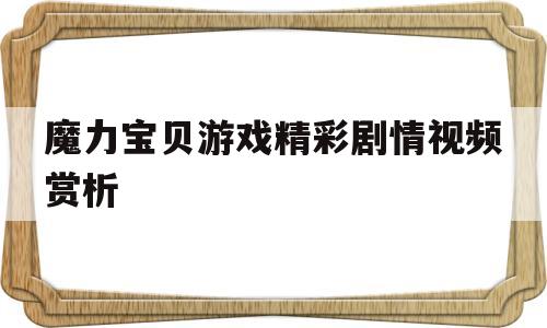 魔力宝贝游戏精彩剧情视频赏析的简单介绍