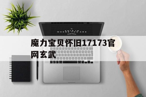 魔力宝贝怀旧17173官网玄武的简单介绍