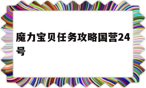 魔力宝贝任务攻略国营24号-魔力宝贝任务攻略国营24号怎么过