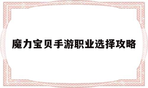 魔力宝贝手游职业选择攻略-魔力宝贝手游职业推荐2021