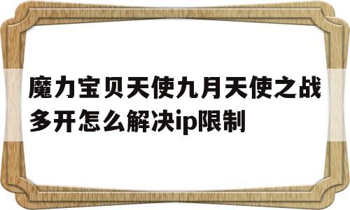包含魔力宝贝天使九月天使之战多开怎么解决ip限制的词条