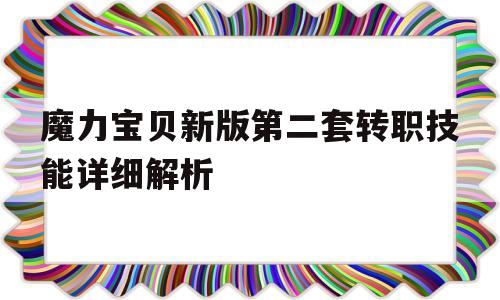 关于魔力宝贝新版第二套转职技能详细解析的信息