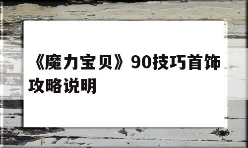 《魔力宝贝》90技巧首饰攻略说明的简单介绍