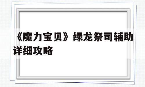 《魔力宝贝》绿龙祭司辅助详细攻略的简单介绍